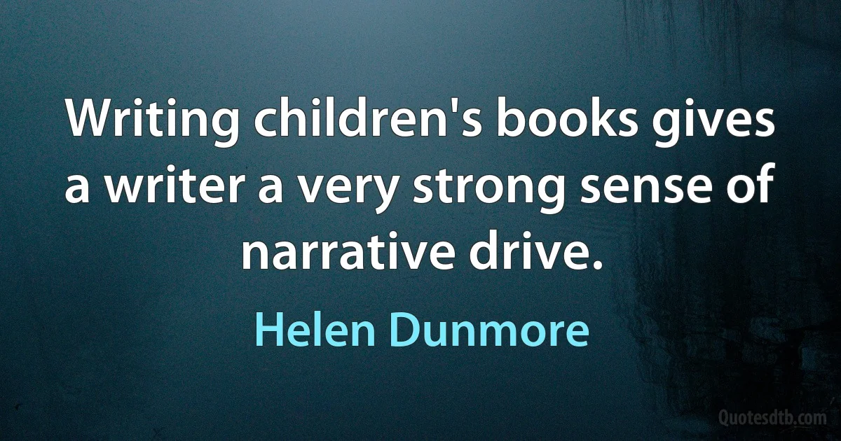 Writing children's books gives a writer a very strong sense of narrative drive. (Helen Dunmore)