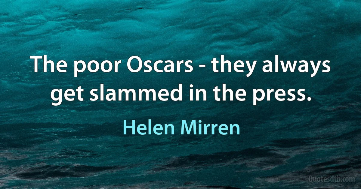 The poor Oscars - they always get slammed in the press. (Helen Mirren)