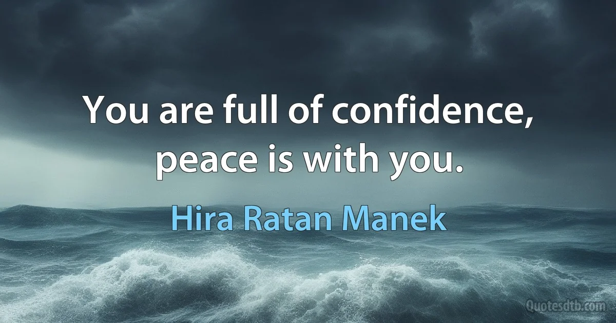 You are full of confidence, peace is with you. (Hira Ratan Manek)