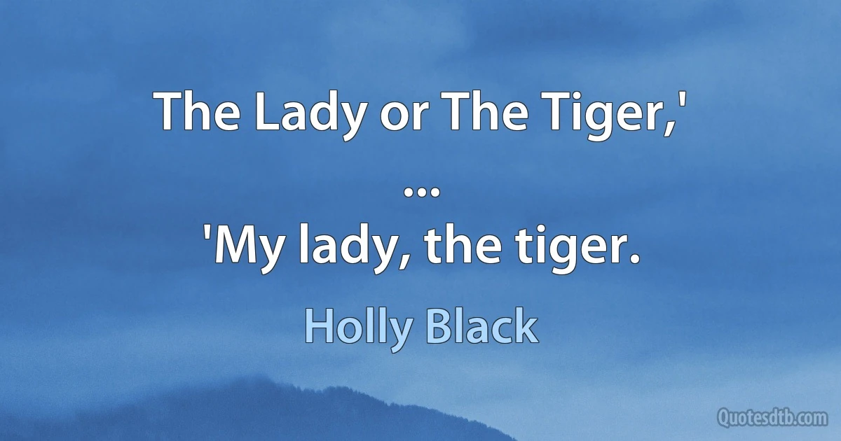 The Lady or The Tiger,'
...
'My lady, the tiger. (Holly Black)