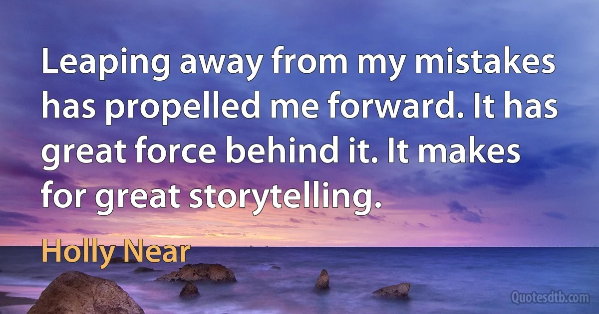 Leaping away from my mistakes has propelled me forward. It has great force behind it. It makes for great storytelling. (Holly Near)