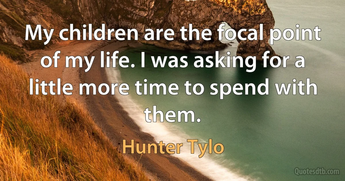 My children are the focal point of my life. I was asking for a little more time to spend with them. (Hunter Tylo)