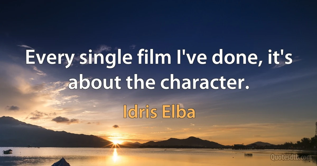 Every single film I've done, it's about the character. (Idris Elba)