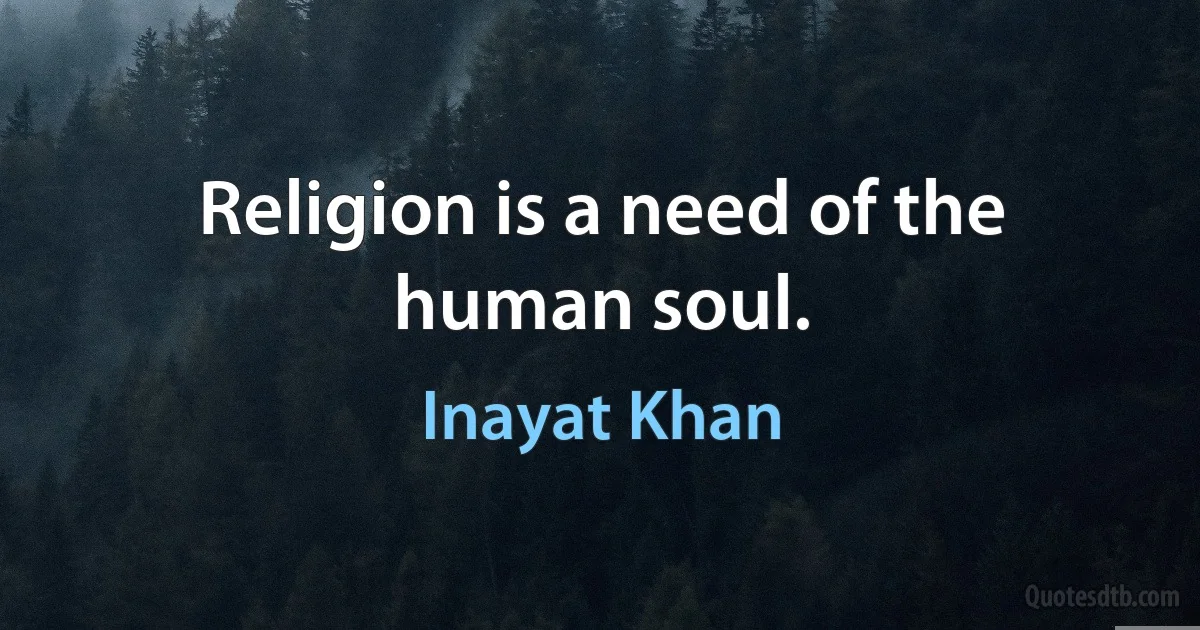 Religion is a need of the human soul. (Inayat Khan)