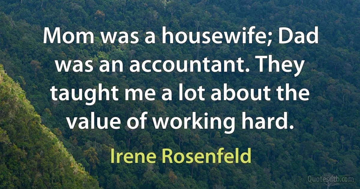 Mom was a housewife; Dad was an accountant. They taught me a lot about the value of working hard. (Irene Rosenfeld)