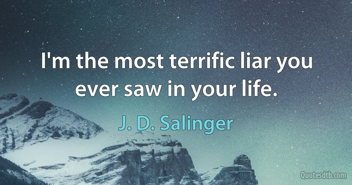 I'm the most terrific liar you ever saw in your life. (J. D. Salinger)