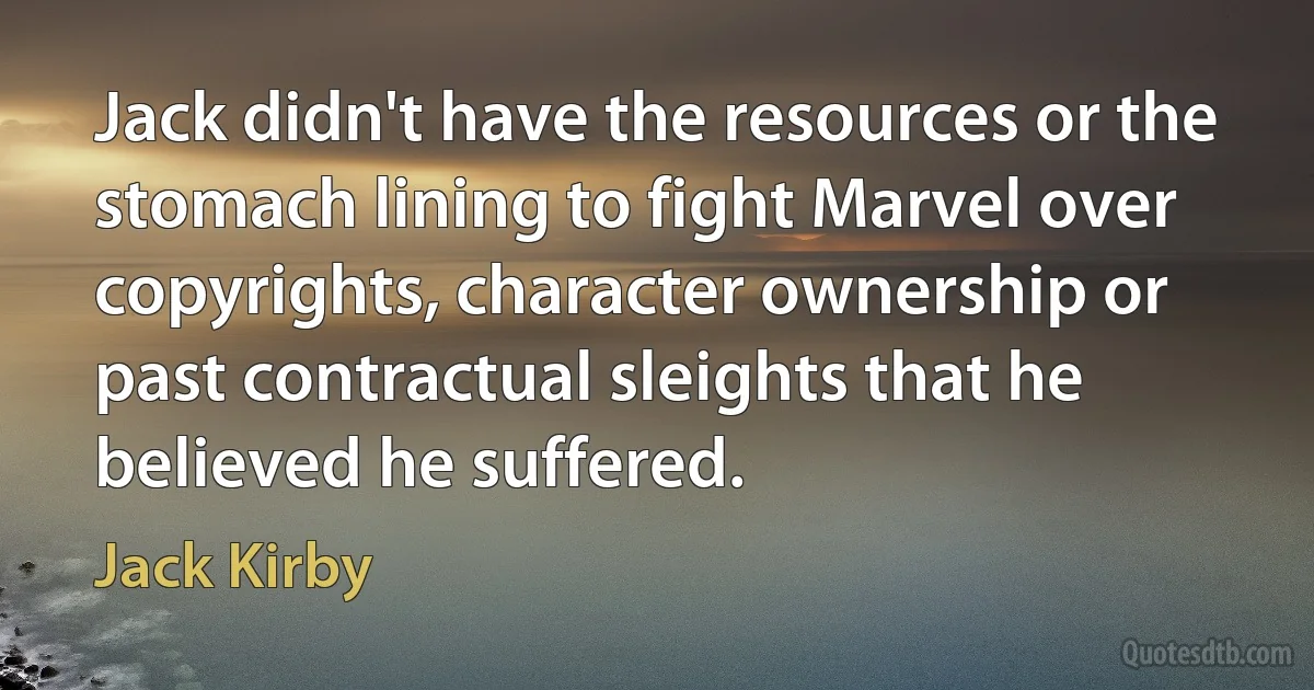 Jack didn't have the resources or the stomach lining to fight Marvel over copyrights, character ownership or past contractual sleights that he believed he suffered. (Jack Kirby)