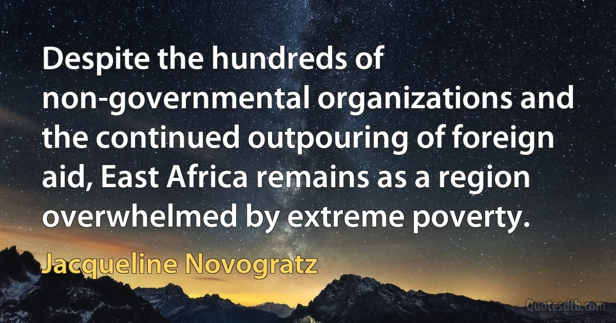 Despite the hundreds of non-governmental organizations and the continued outpouring of foreign aid, East Africa remains as a region overwhelmed by extreme poverty. (Jacqueline Novogratz)