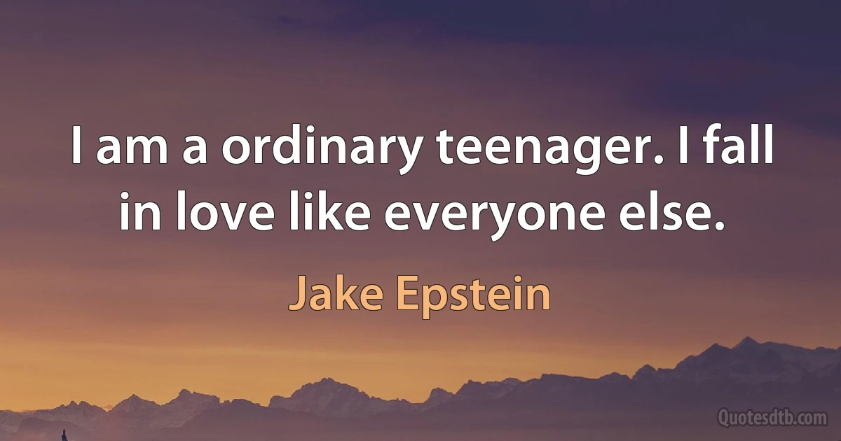 I am a ordinary teenager. I fall in love like everyone else. (Jake Epstein)