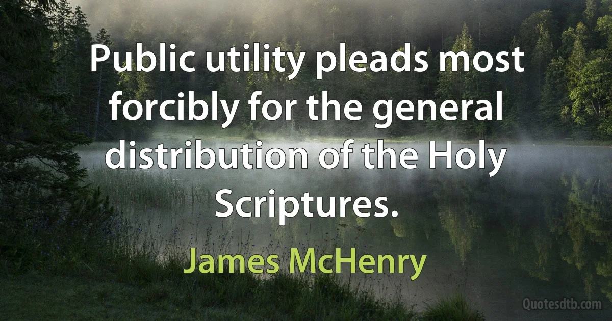 Public utility pleads most forcibly for the general distribution of the Holy Scriptures. (James McHenry)