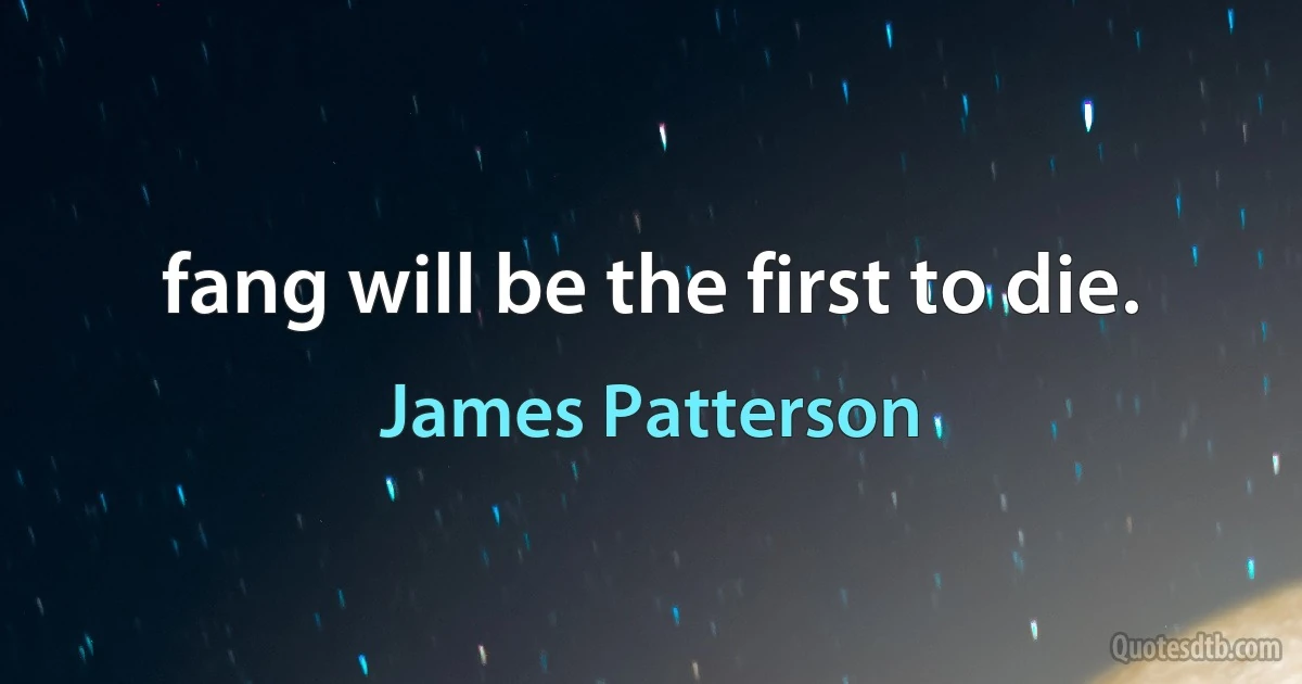 fang will be the first to die. (James Patterson)