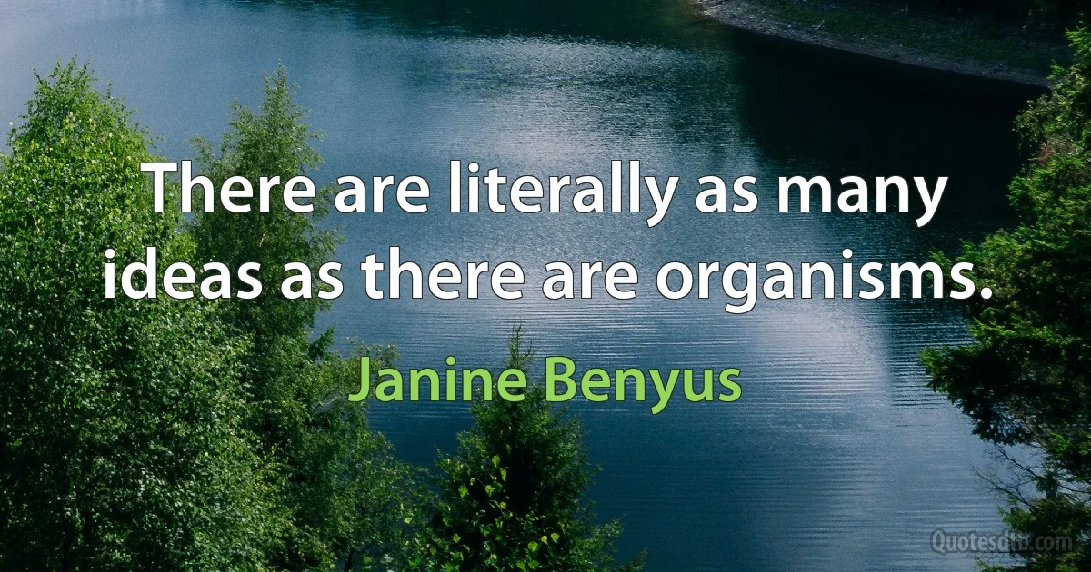 There are literally as many ideas as there are organisms. (Janine Benyus)