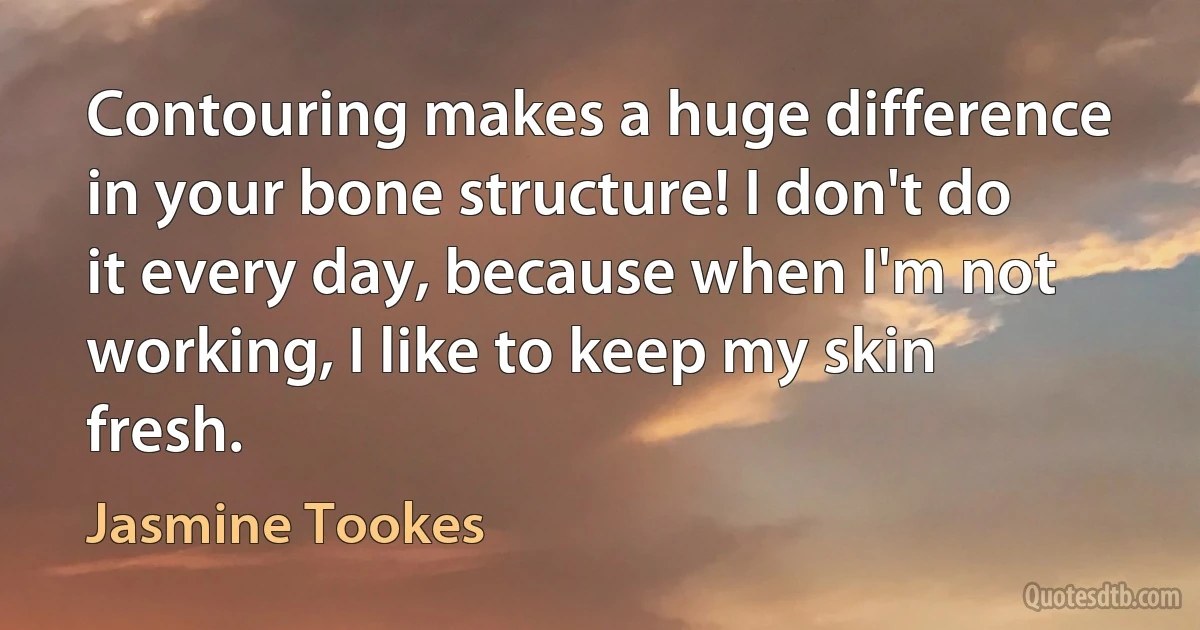 Contouring makes a huge difference in your bone structure! I don't do it every day, because when I'm not working, I like to keep my skin fresh. (Jasmine Tookes)