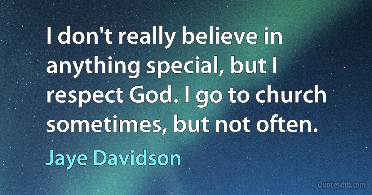 I don't really believe in anything special, but I respect God. I go to church sometimes, but not often. (Jaye Davidson)