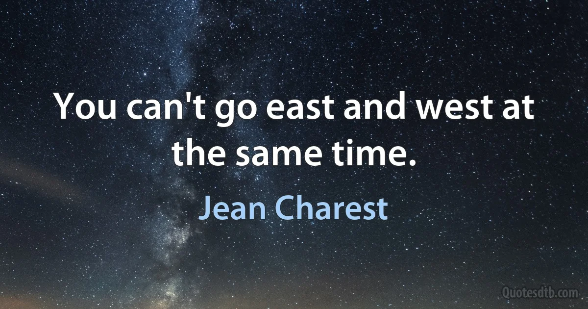 You can't go east and west at the same time. (Jean Charest)