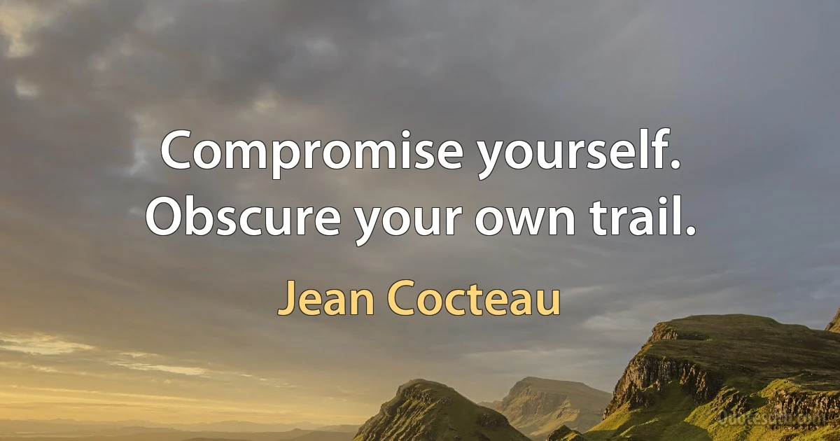 Compromise yourself. Obscure your own trail. (Jean Cocteau)