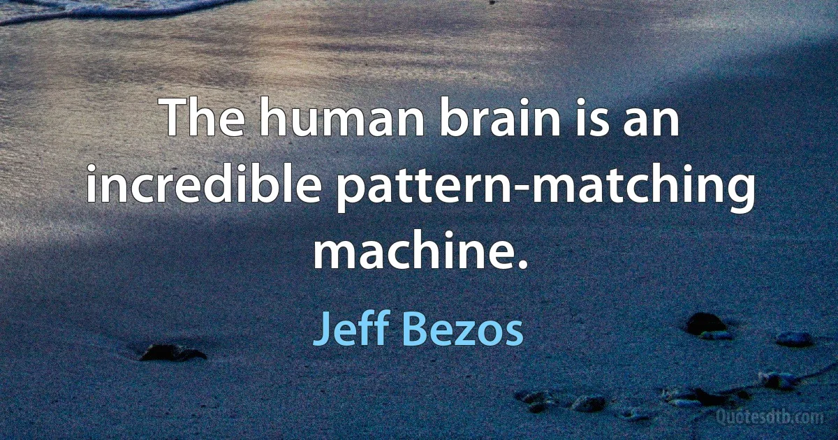 The human brain is an incredible pattern-matching machine. (Jeff Bezos)