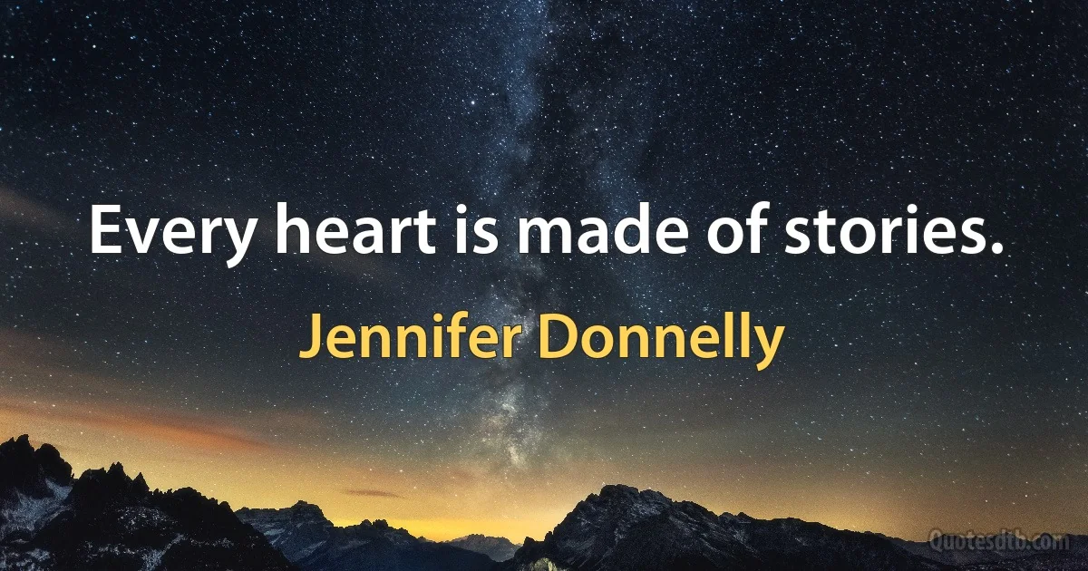 Every heart is made of stories. (Jennifer Donnelly)