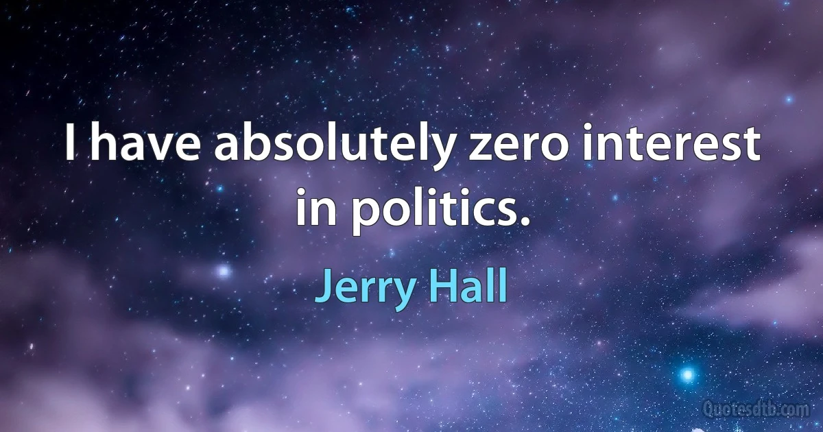 I have absolutely zero interest in politics. (Jerry Hall)