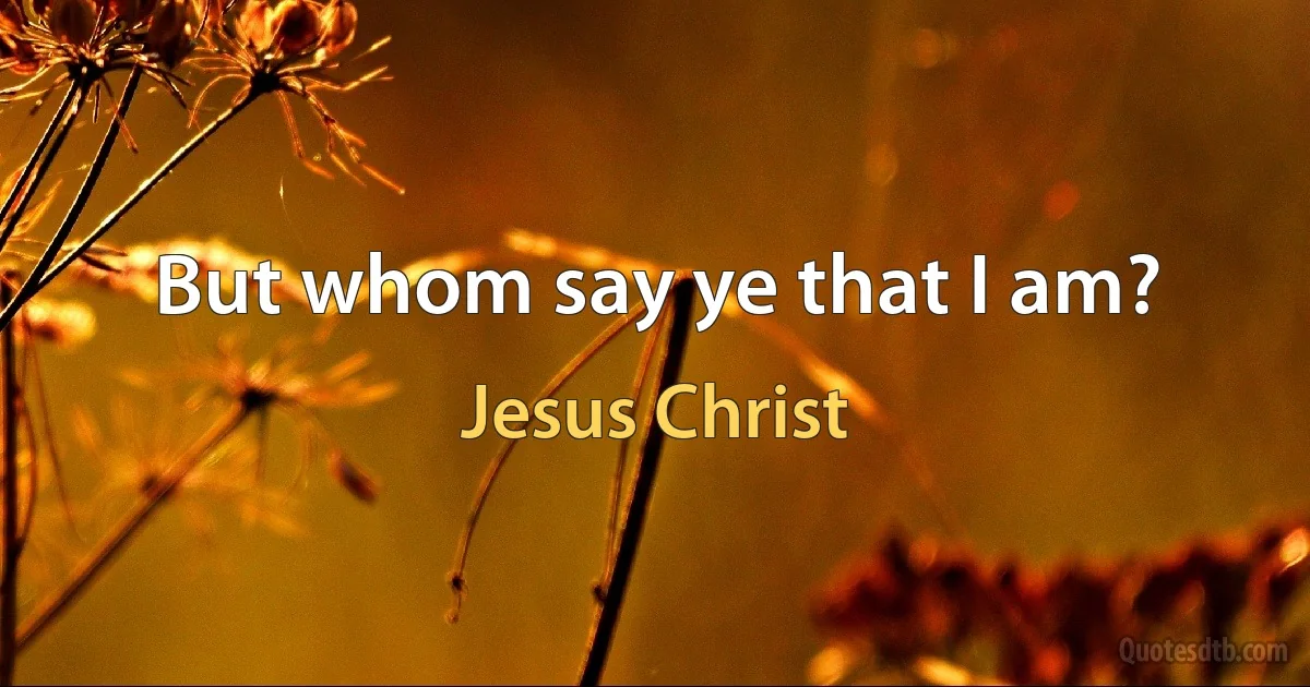 But whom say ye that I am? (Jesus Christ)