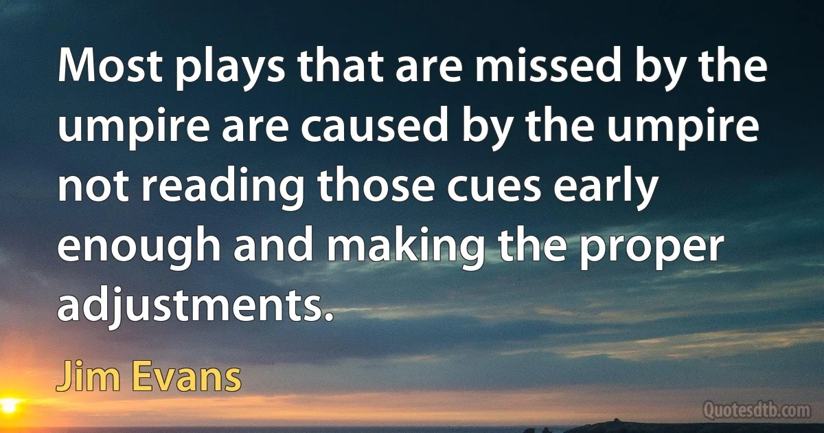 Most plays that are missed by the umpire are caused by the umpire not reading those cues early enough and making the proper adjustments. (Jim Evans)