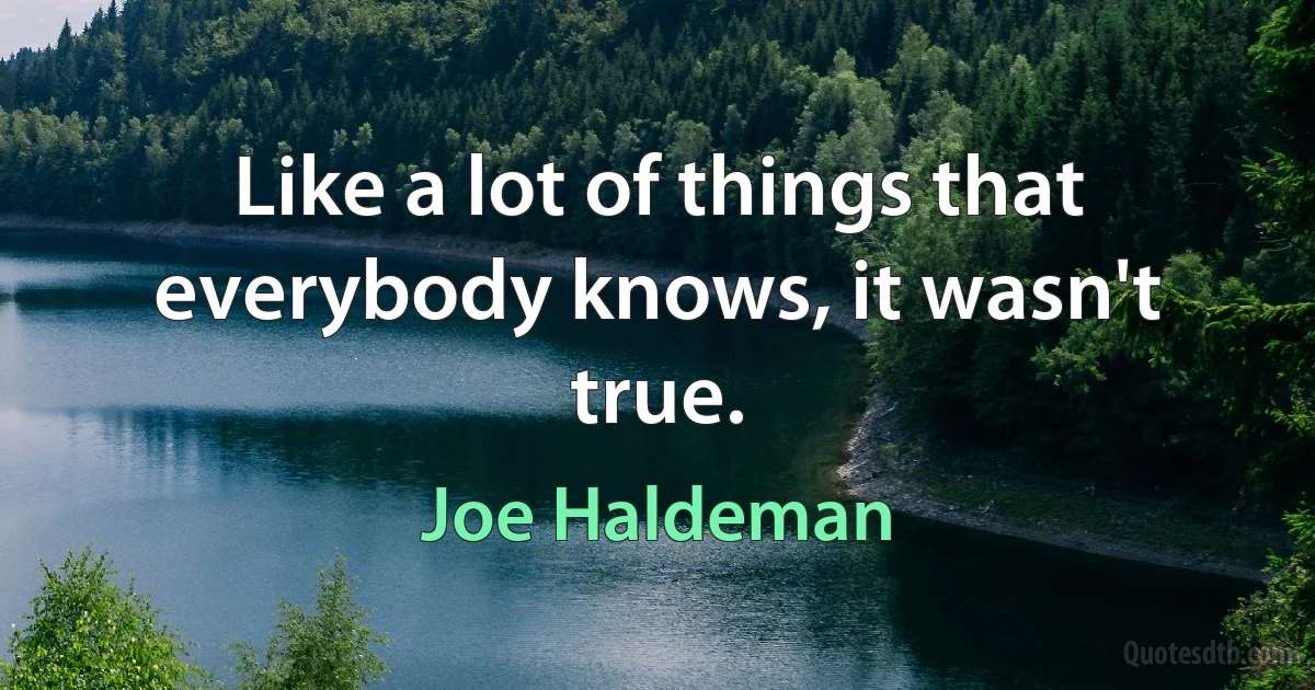 Like a lot of things that everybody knows, it wasn't true. (Joe Haldeman)