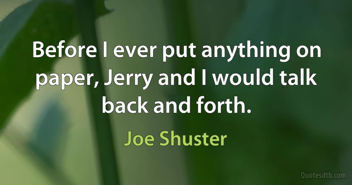 Before I ever put anything on paper, Jerry and I would talk back and forth. (Joe Shuster)