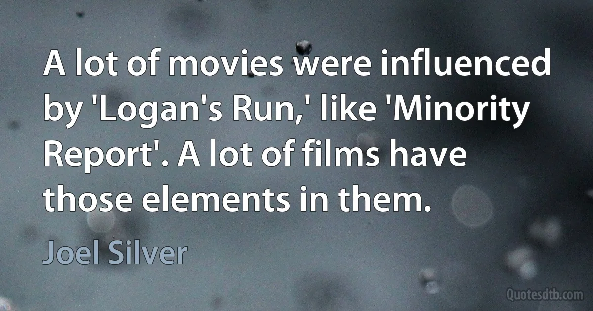 A lot of movies were influenced by 'Logan's Run,' like 'Minority Report'. A lot of films have those elements in them. (Joel Silver)