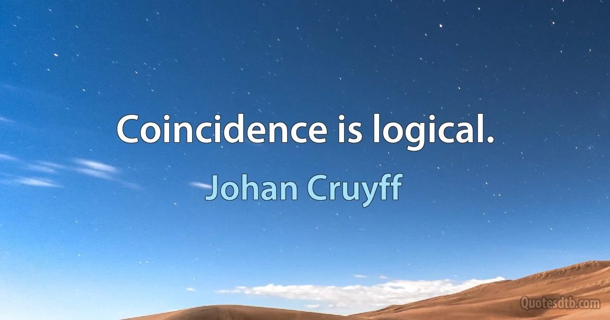 Coincidence is logical. (Johan Cruyff)