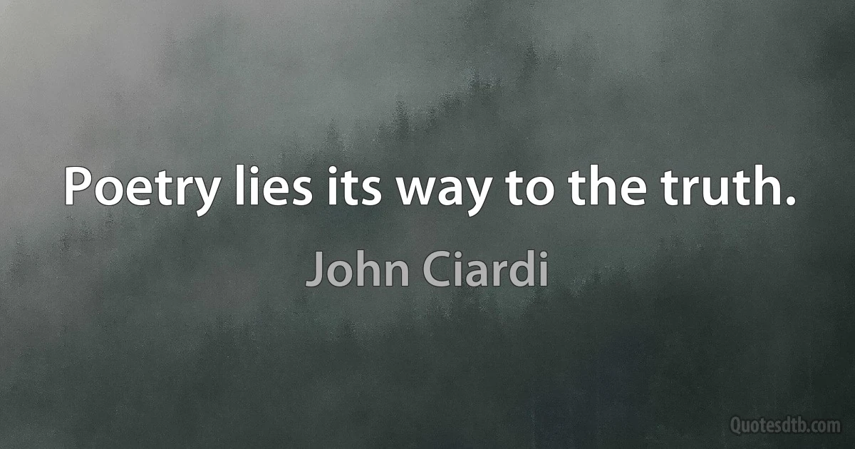 Poetry lies its way to the truth. (John Ciardi)