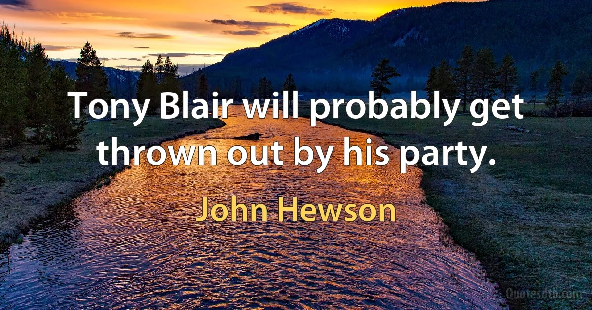 Tony Blair will probably get thrown out by his party. (John Hewson)