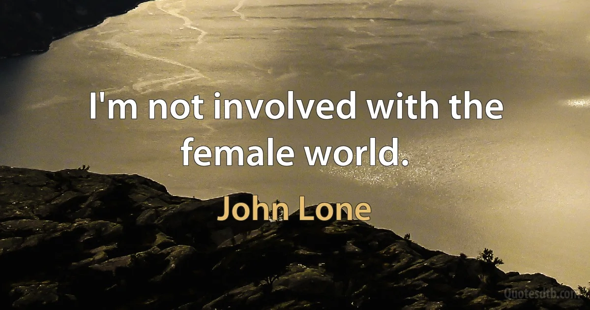 I'm not involved with the female world. (John Lone)