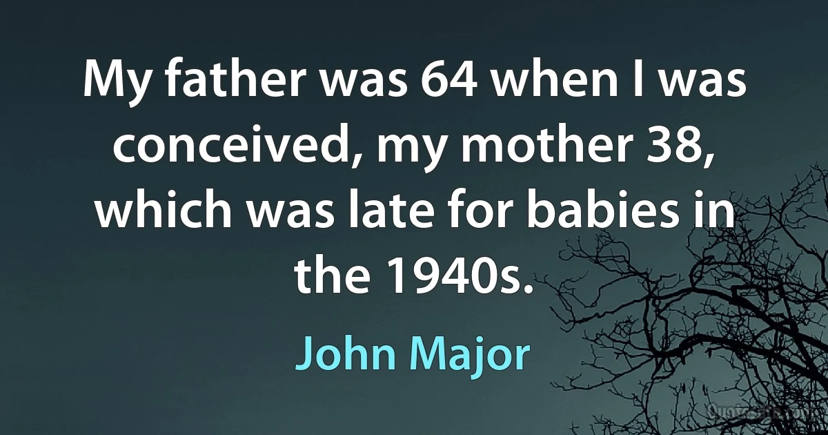 My father was 64 when I was conceived, my mother 38, which was late for babies in the 1940s. (John Major)