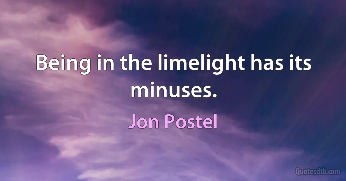 Being in the limelight has its minuses. (Jon Postel)