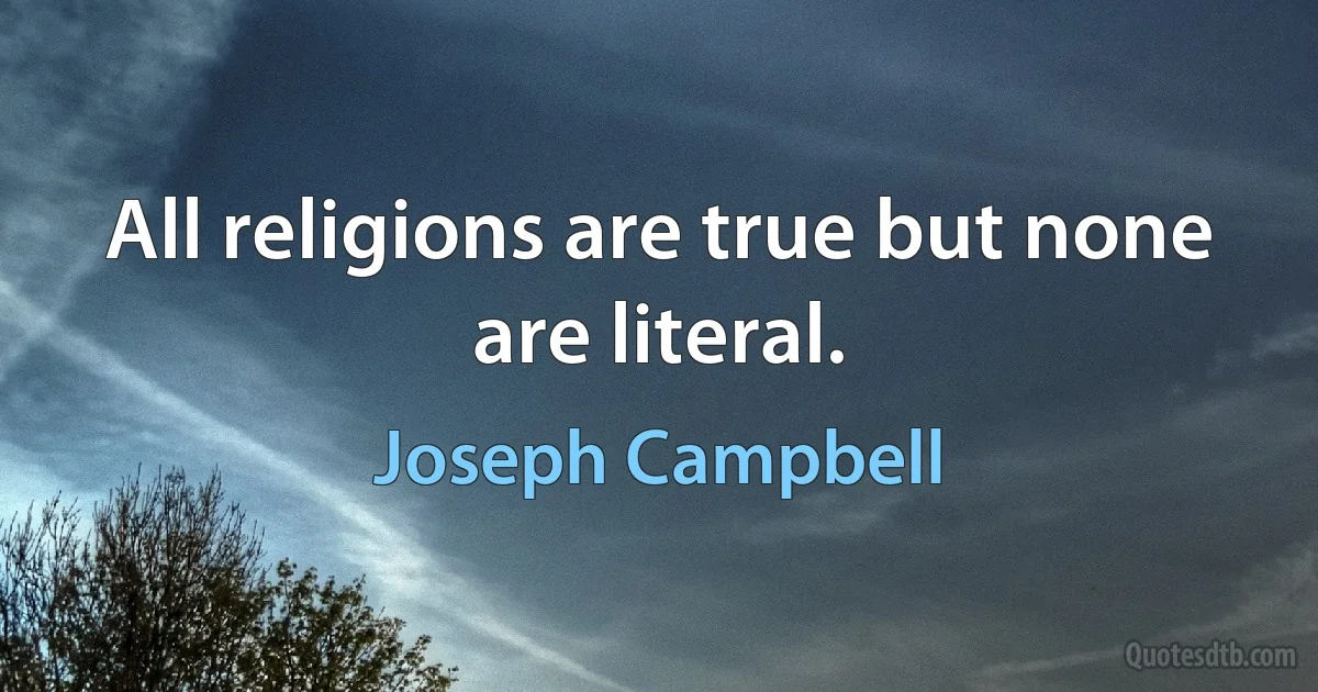 All religions are true but none are literal. (Joseph Campbell)