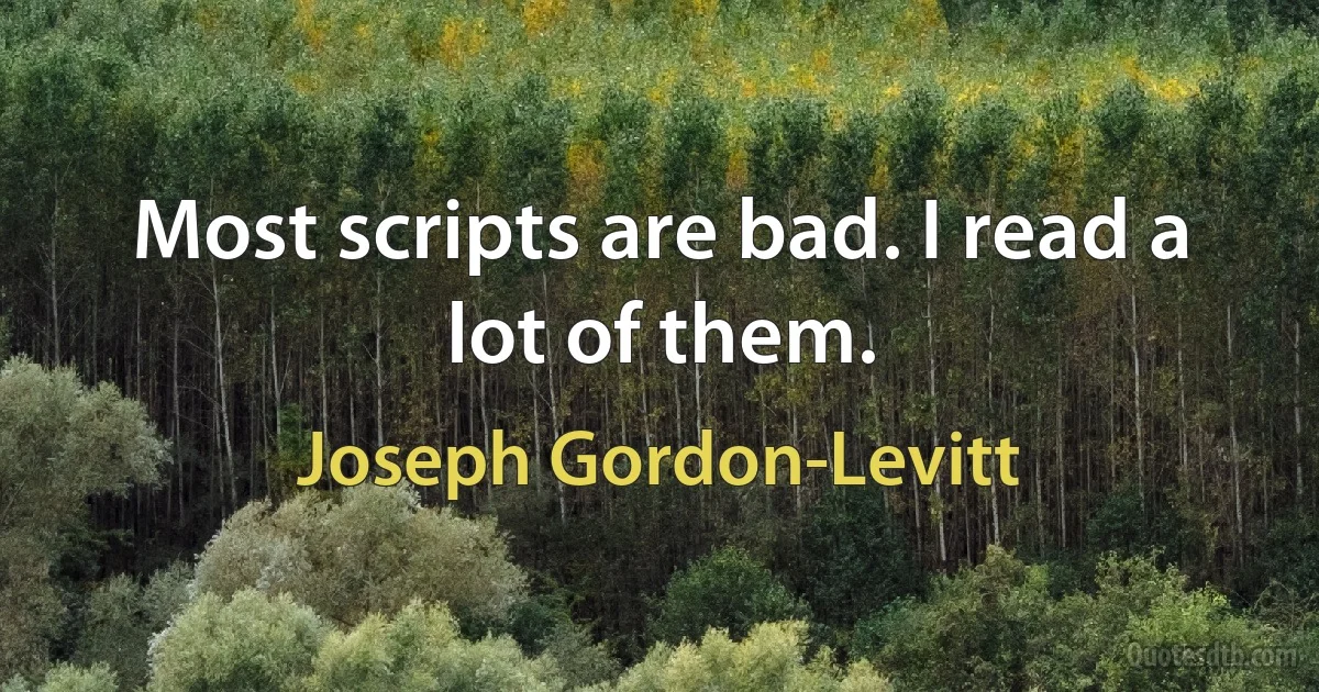 Most scripts are bad. I read a lot of them. (Joseph Gordon-Levitt)