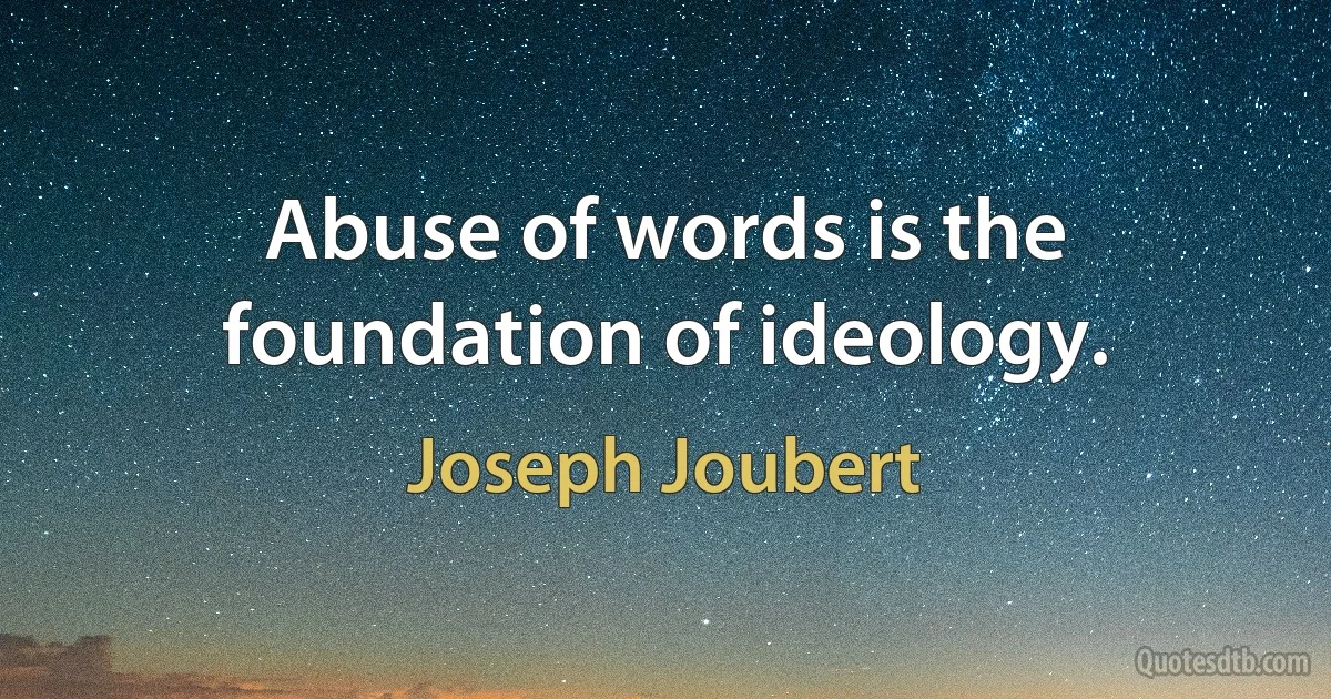 Abuse of words is the foundation of ideology. (Joseph Joubert)