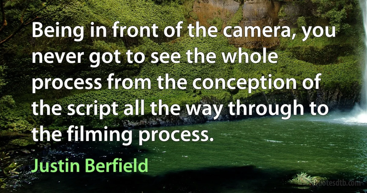 Being in front of the camera, you never got to see the whole process from the conception of the script all the way through to the filming process. (Justin Berfield)