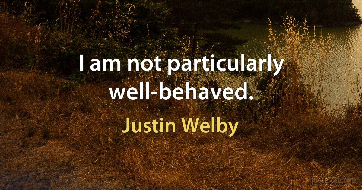 I am not particularly well-behaved. (Justin Welby)