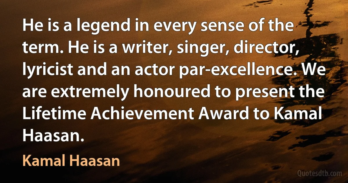 He is a legend in every sense of the term. He is a writer, singer, director, lyricist and an actor par-excellence. We are extremely honoured to present the Lifetime Achievement Award to Kamal Haasan. (Kamal Haasan)