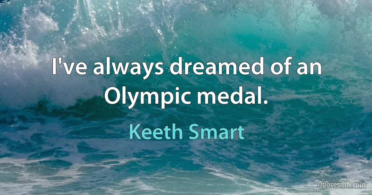 I've always dreamed of an Olympic medal. (Keeth Smart)