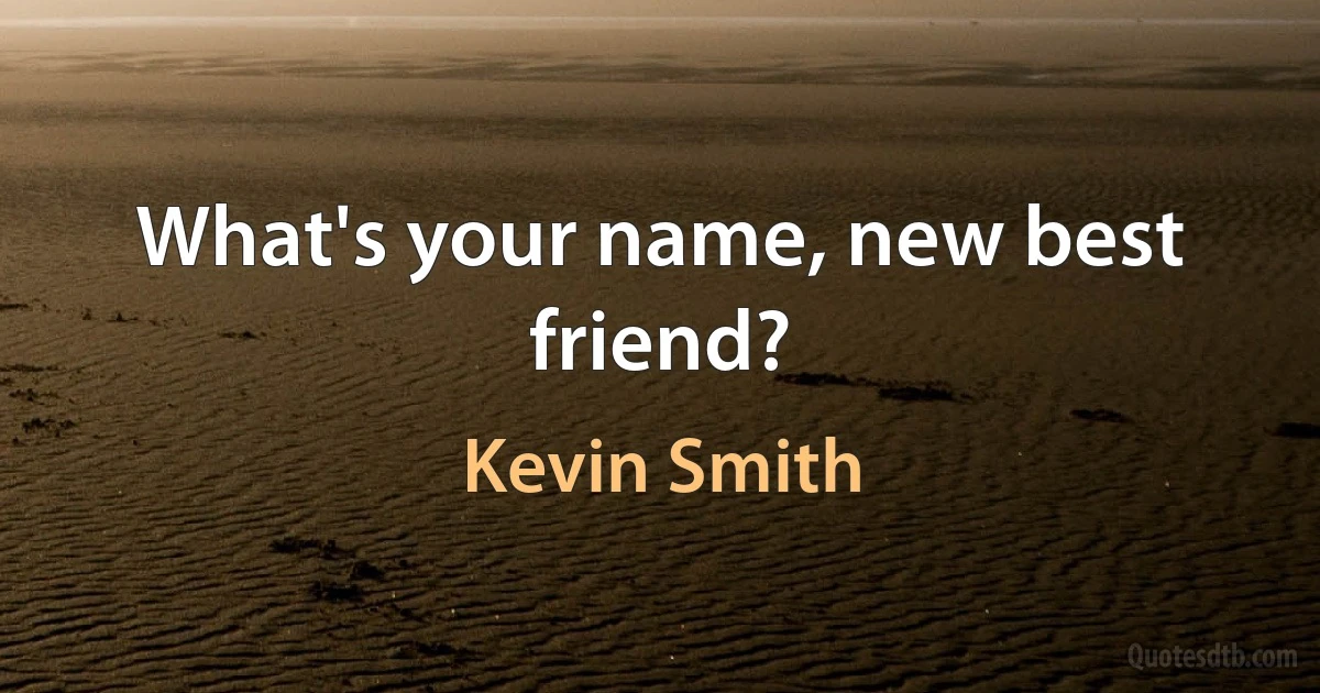 What's your name, new best friend? (Kevin Smith)