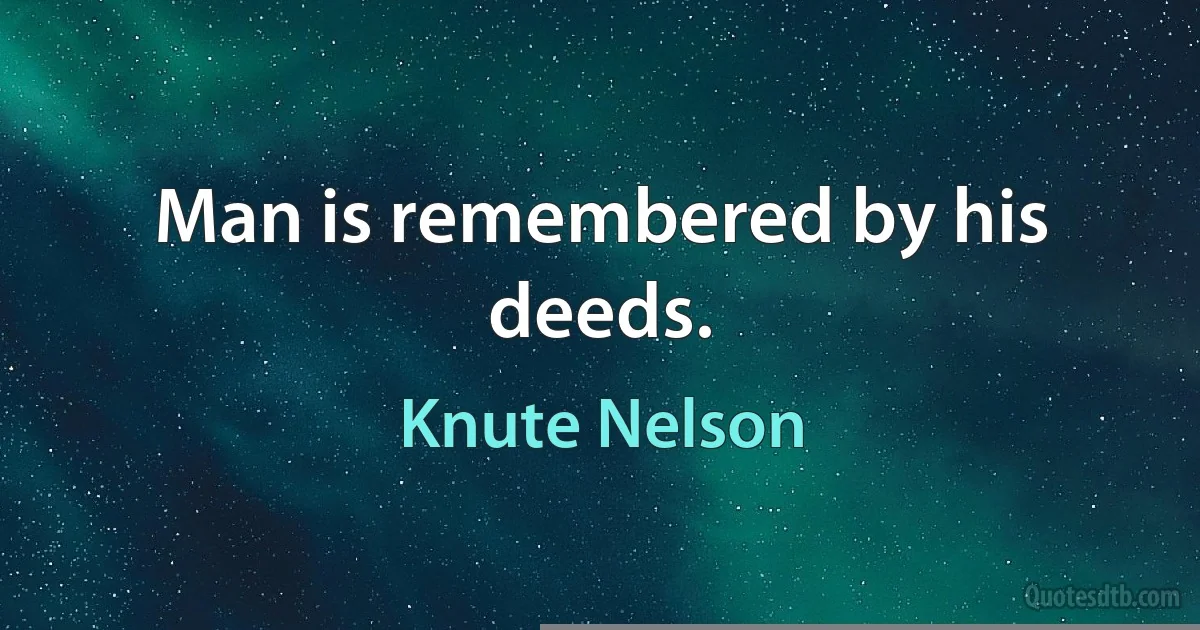 Man is remembered by his deeds. (Knute Nelson)