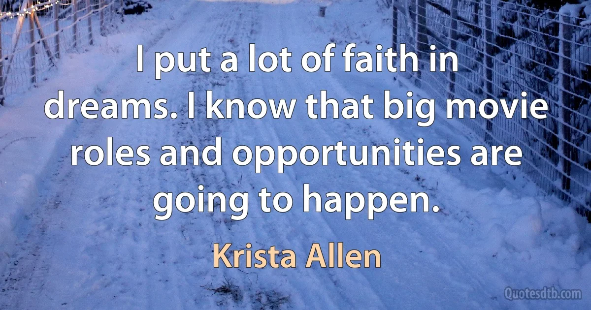 I put a lot of faith in dreams. I know that big movie roles and opportunities are going to happen. (Krista Allen)