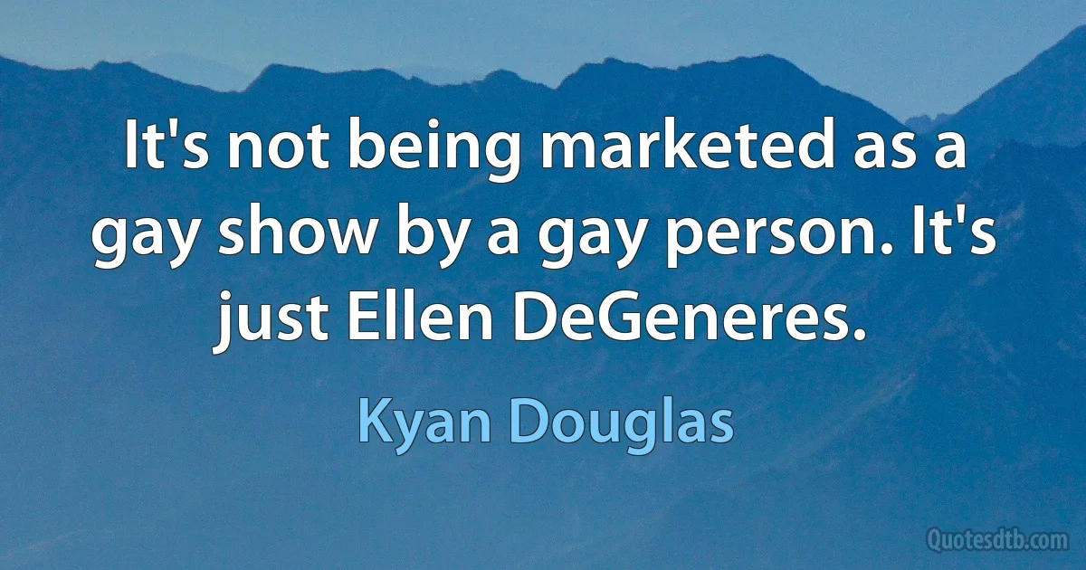 It's not being marketed as a gay show by a gay person. It's just Ellen DeGeneres. (Kyan Douglas)