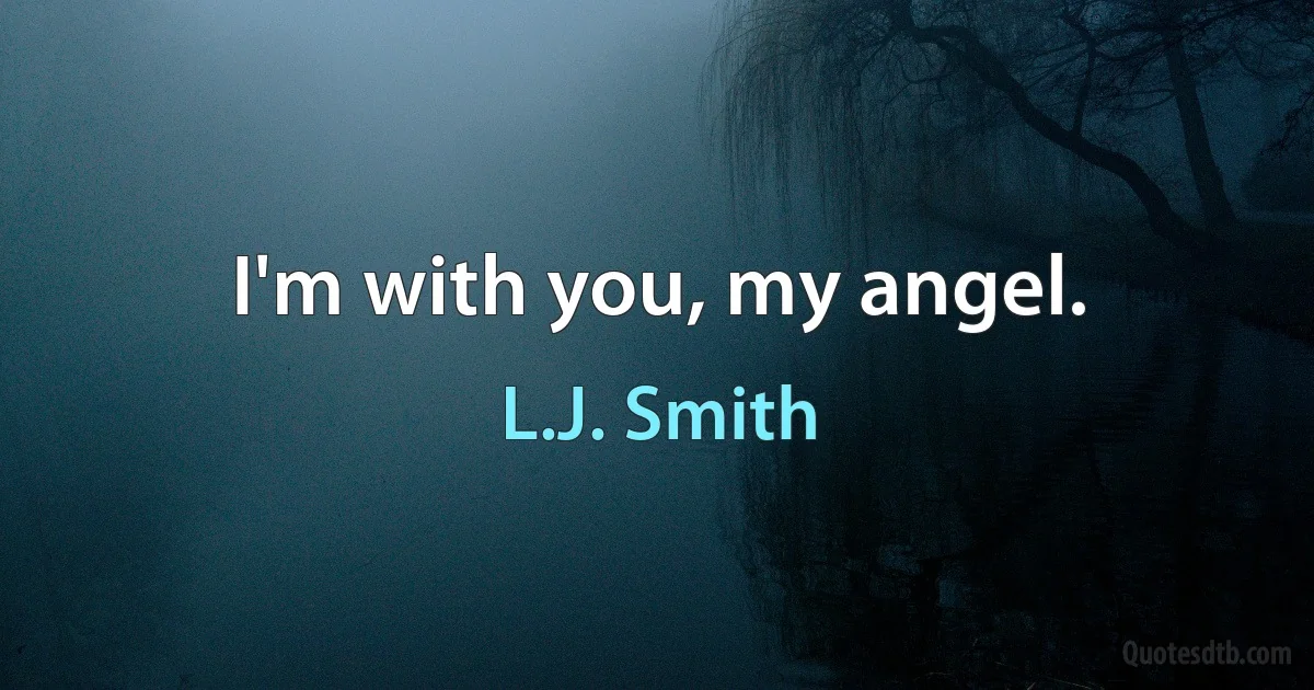 I'm with you, my angel. (L.J. Smith)