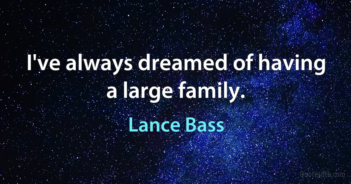 I've always dreamed of having a large family. (Lance Bass)