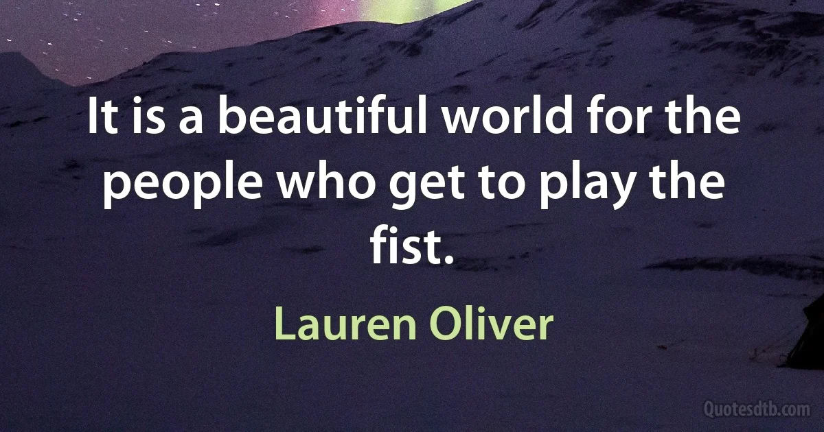 It is a beautiful world for the people who get to play the fist. (Lauren Oliver)