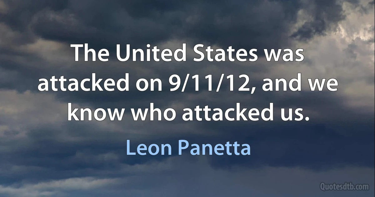 The United States was attacked on 9/11/12, and we know who attacked us. (Leon Panetta)