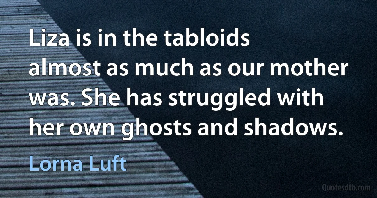 Liza is in the tabloids almost as much as our mother was. She has struggled with her own ghosts and shadows. (Lorna Luft)